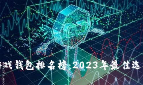 区块链游戏钱包排名榜:2023年最佳选择及比较