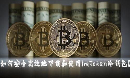 如何安全高效地下载和使用imToken冷钱包?