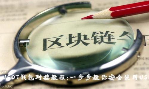 详细的USDT钱包对接教程:一步步教你安全使用USDT钱包