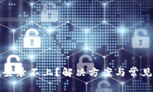 ImToken登录不上?解决方案与常见问题解析