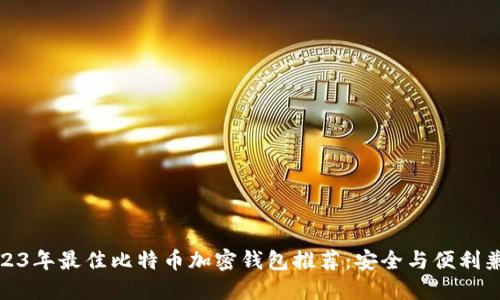 2023年最佳比特币加密钱包推荐:安全与便利兼得