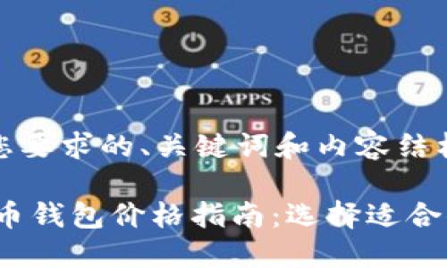!-- 下面是您要求的、关键词和内容结构 --
2023年比特币钱包价格指南:选择适合你的数字钱包