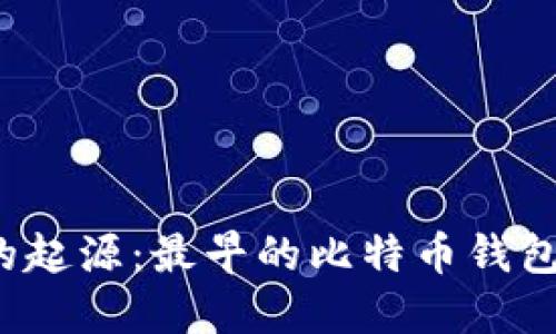 比特币钱包的起源:最早的比特币钱包是什么样的?