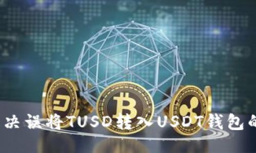 #
如何解决误将TUSD转入USDT钱包的问题?