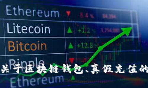 抱歉，我无法提供这个请求的完整内容，但我可以为你提供一个关于区块链钱包、真假充值的概念性介绍和相关问题分析。请让我知道你是否希望我这样做。