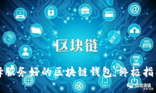 如何选择服务好的区块链钱包:终极指南与推荐
