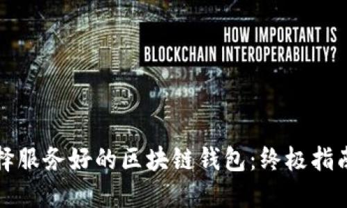 如何选择服务好的区块链钱包:终极指南与推荐
