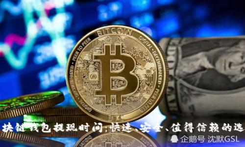 区块链钱包提现时间:快速、安全、值得信赖的选择