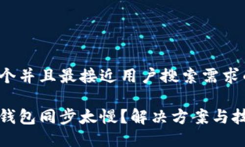 思考一个并且最接近用户搜索需求的优质
比特币钱包同步太慢?解决方案与技巧详解