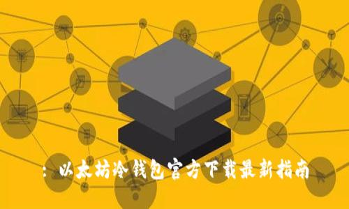 : 以太坊冷钱包官方下载最新指南