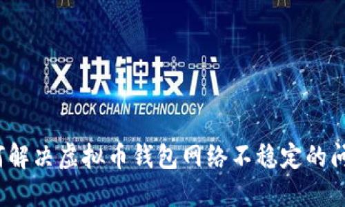 如何解决虚拟币钱包网络不稳定的问题?
