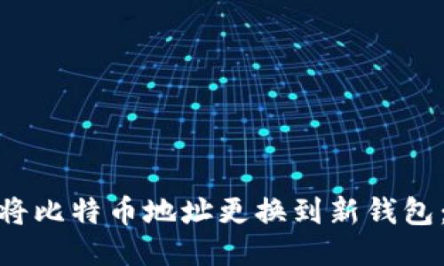 如何安全地将比特币地址更换到新钱包:指南与步骤