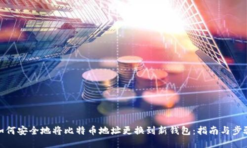 如何安全地将比特币地址更换到新钱包:指南与步骤