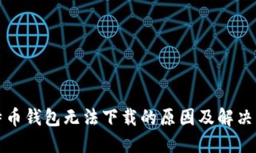 比特币钱包无法下载的原因及解决方案