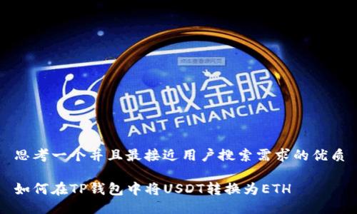 思考一个并且最接近用户搜索需求的优质
如何在TP钱包中将USDT转换为ETH