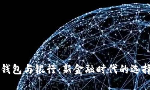 区块链钱包与银行:新金融时代的选择与挑战