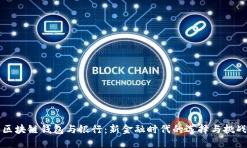 区块链钱包与银行:新金融时代的选择与挑战