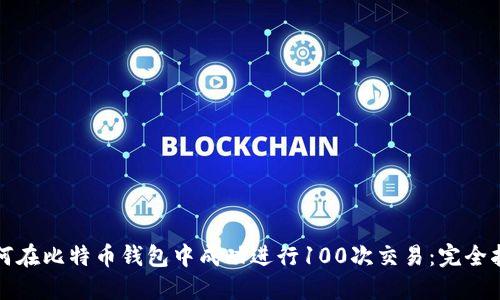 如何在比特币钱包中成功进行100次交易:完全指南