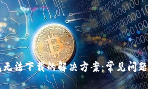 以太坊钱包无法下载的解决方案:常见问题与修复方法