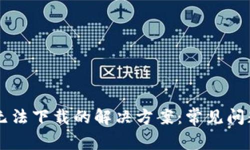以太坊钱包无法下载的解决方案:常见问题与修复方法