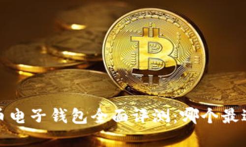 2023年虚拟币电子钱包全面评测:哪个最适合你的需求?