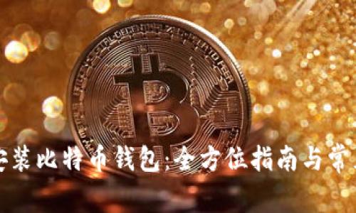 如何正确安装比特币钱包:全方位指南与常见问题解答