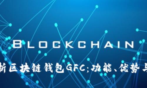 全面解析区块链钱包GFC:功能、优势与安全性