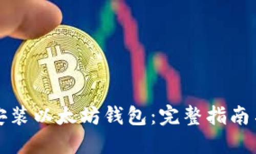 如何下载安装以太坊钱包:完整指南与实用技巧