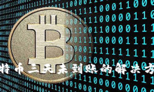: 国际钱包比特币三天未到账的解决方案与常见问题
