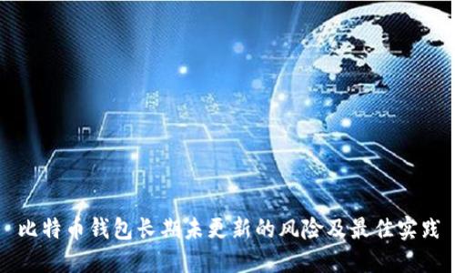 比特币钱包长期未更新的风险及最佳实践