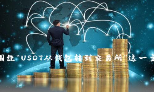 为了保证内容的完整性和提供优质的解析,下面的内容将围绕“USDT从钱包转到交易所”这一主题进行详细探讨,包括其操作步骤、注意事项、常见问题等。
如何将USDT从钱包转到交易所:详尽指南与常见问题解析