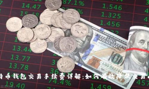 比特币钱包交易手续费详解:如何有效降低交易成本