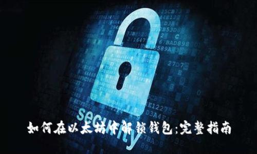 如何在以太坊中解锁钱包:完整指南