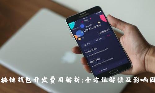 区块链钱包开发费用解析:全方位解读及影响因素