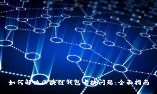 如何解决区块链钱包卡块问题:全面指南