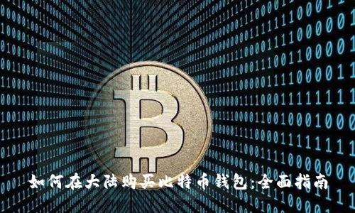 如何在大陆购买比特币钱包:全面指南