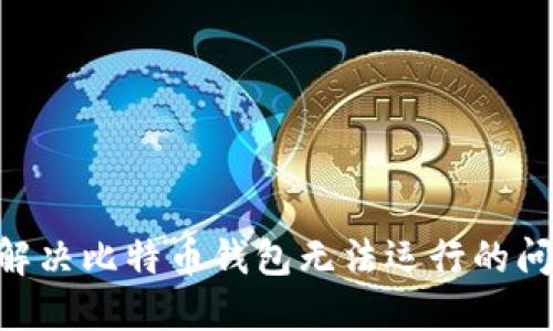 ### 如何解决比特币钱包无法运行的问题:全面指南
