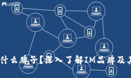 IM标志是什么牌子?深入了解IM品牌及其产品特点