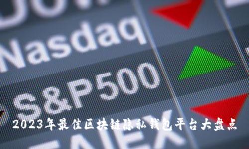 2023年最佳区块链隐私钱包平台大盘点