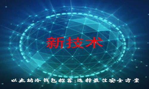 以太坊冷钱包推荐:选择最佳安全方案