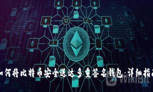 如何将比特币安全送达多重签名钱包:详细指南