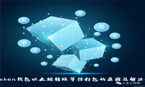 imToken钱包以太坊转账等待打包的原因及解决办法