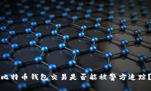 比特币钱包交易是否能被警方追踪?
