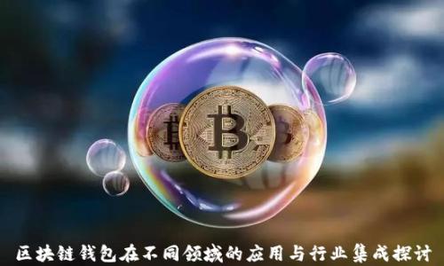 区块链钱包在不同领域的应用与行业集成探讨