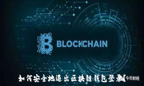 如何安全地退出区块链钱包登录?