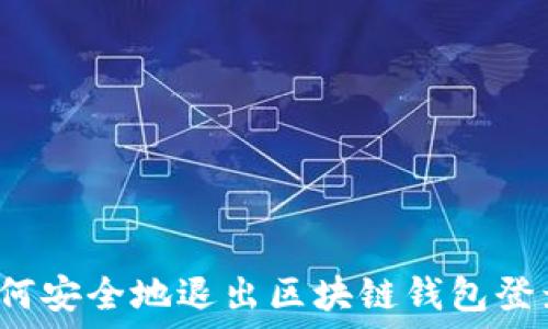 如何安全地退出区块链钱包登录?