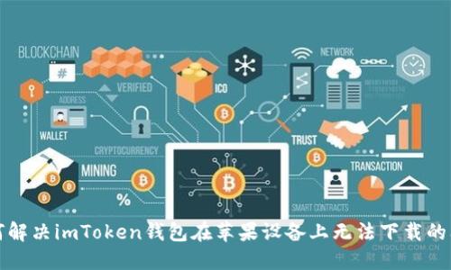 如何解决imToken钱包在苹果设备上无法下载的问题