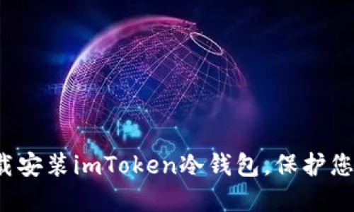 如何安全下载安装imToken冷钱包，保护您的数字资产？