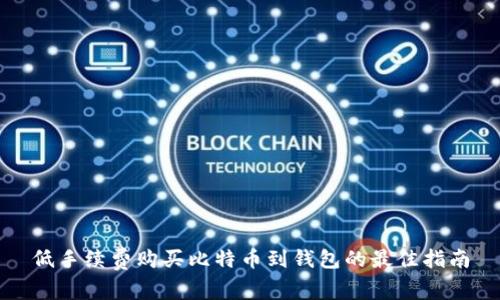 低手续费购买比特币到钱包的最佳指南