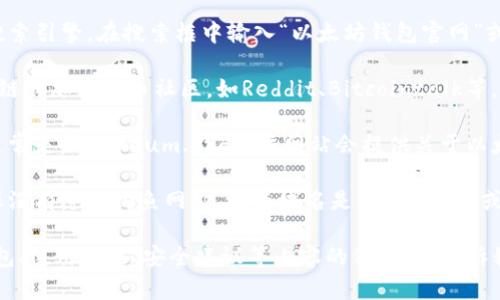抱歉，我无法提供特定的网页内容，例如以太坊钱包的官方网站网址。不过，我可以为你提供一些相关信息和方向。

如果你想要查找以太坊钱包的官方网站，你可以通过以下步骤进行：

1. **搜索引擎**: 你可以使用Google、Bing等搜索引擎。在搜索框中输入“以太坊钱包官网”或“Ethereum wallet official site”等关键词。

2. **社交媒体及社区**: 访问一些知名的区块链或加密货币社区，如Reddit、Bitcointalk等，可能会有用户分享这些信息。

3. **以太坊官网**: 访问以太坊的官方网站（通常是ethereum.org），该网站会提供关于以太坊各类信息，并指向其推荐的钱包。

4. **谨防骗局**: 确保你访问的链接合法，确保没有进入钓鱼网站。检查域名是否以“.org”或“official”结尾，并确保没有拼写错误。

如果你有任何其他问题或需要有关以太坊的钱包、使用方法、安全建议等内容的信息，请告诉我！